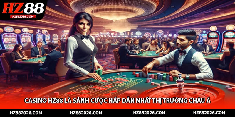 Casino HZ88 là sảnh cược hấp dẫn nhất thị trường Châu Á