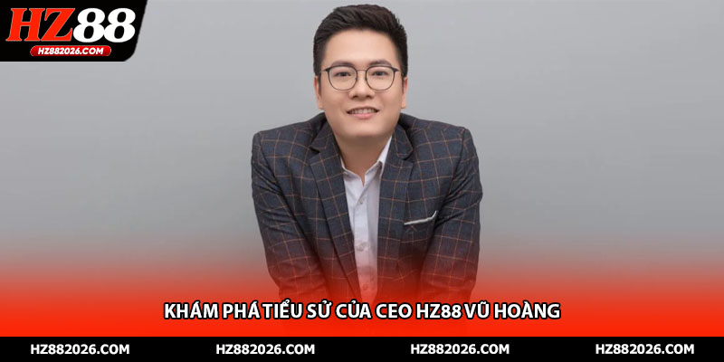 Khám phá tiểu sử của ceo HZ88 Vũ Hoàng