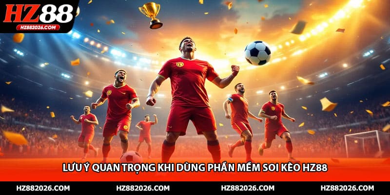 Lưu ý quan trọng khi dùng phần mềm soi kèo HZ88